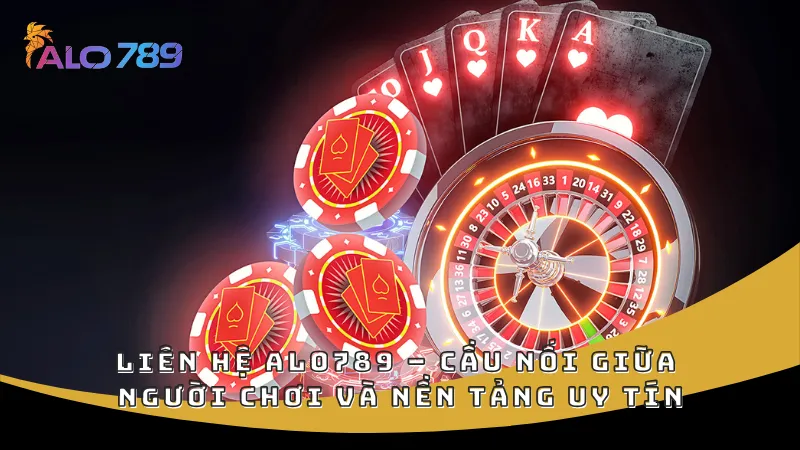 Liên hệ ALO789 – Cầu nối giữa người chơi và nền tảng uy tín